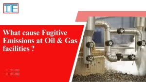 Read more about the article What cause Fugitive Emissions at Oil & Gas facilities ?